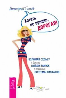 Книга Хотеть не вредно,дорогая! (Титов Д.Ю.), б-8811, Баград.рф